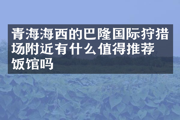 青海海西的巴隆国际狩猎场附近有什么值得推荐的饭馆吗