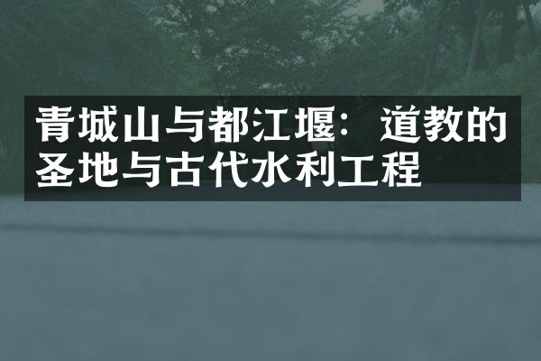 青城山与都江堰：道教的圣地与古代水利工程