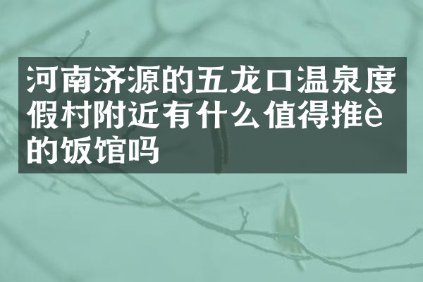 河南济源的五龙口温泉度假村附近有什么值得推荐的饭馆吗