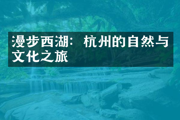 漫步西湖：杭州的自然与文化之旅