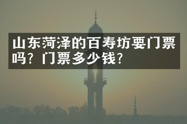 山东菏泽的百寿坊要门票吗？门票多少钱？