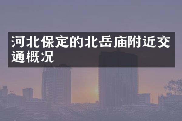 河北保定的北岳庙附近交通概况