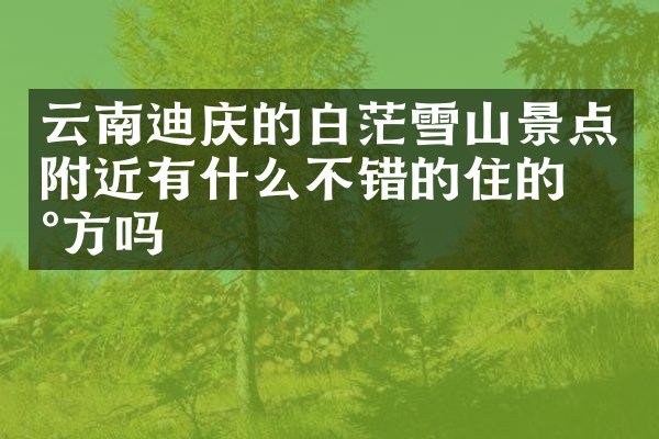 云南迪庆的白茫雪山景点附近有什么不错的住的地方吗