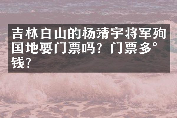 吉林白山的杨靖宇将军殉国地要门票吗？门票多少钱？
