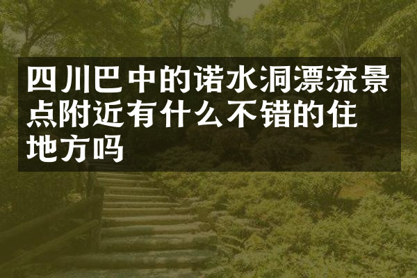 四川巴中的诺水洞漂流景点附近有什么不错的住的地方吗