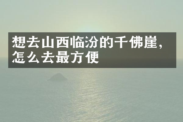 想去山西临汾的千佛崖，怎么去最方便