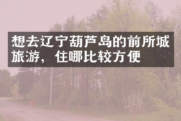 想去辽宁葫芦岛的前所城旅游，住哪比较方便