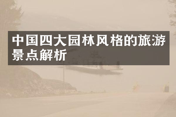 中国四大园林风格的旅游景点解析