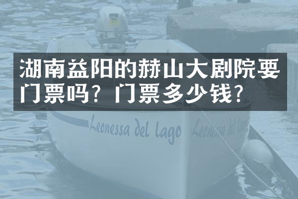 湖南益阳的赫山大剧院要门票吗？门票多少钱？
