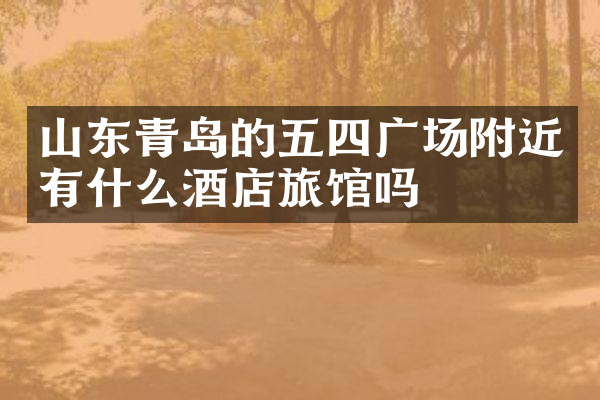 山东青岛的五四广场附近有什么酒店旅馆吗