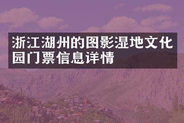 浙江湖州的图影湿地文化园门票信息详情