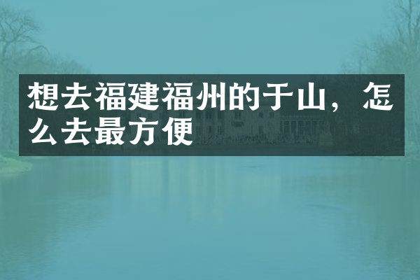 想去福建福州的于山，怎么去最方便