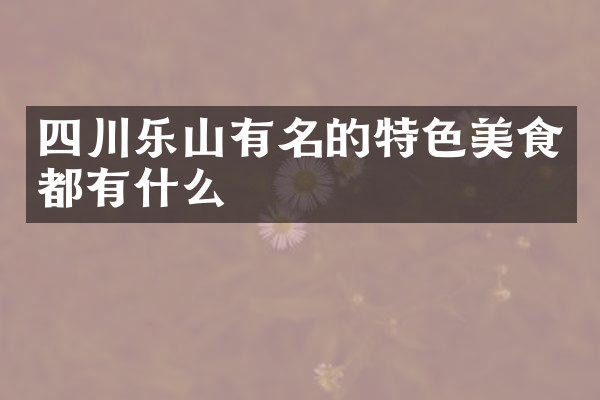 四川乐山有名的特色美食都有什么