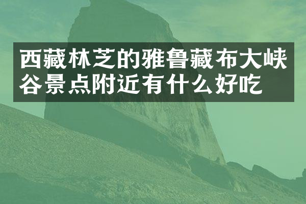 西藏林芝的雅鲁藏布大峡谷景点附近有什么好吃的