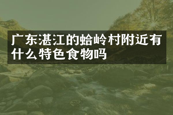 广东湛江的蛤岭村附近有什么特色食物吗