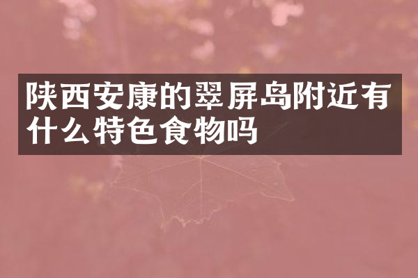 陕西安康的翠屏岛附近有什么特色食物吗