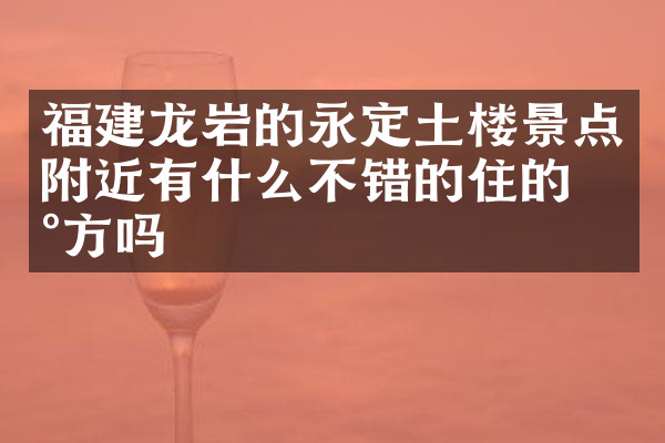 福建龙岩的永定土楼景点附近有什么不错的住的地方吗