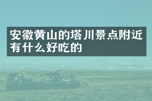 安徽黄山的塔川景点附近有什么好吃的