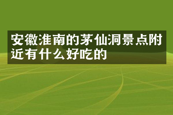 安徽淮南的茅仙洞景点附近有什么好吃的