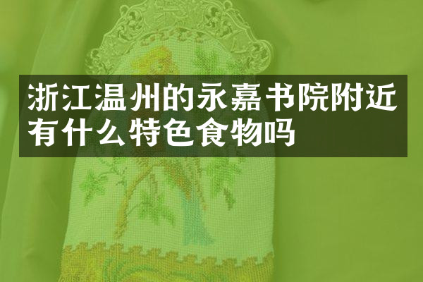 浙江温州的永嘉书院附近有什么特色食物吗