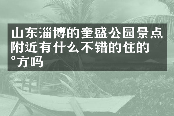 山东淄博的奎盛公园景点附近有什么不错的住的地方吗