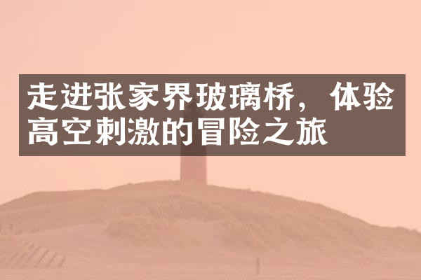 走进张家界玻璃桥，体验高空刺激的冒险之旅