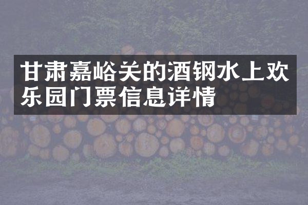 甘肃嘉峪关的酒钢水上欢乐园门票信息详情