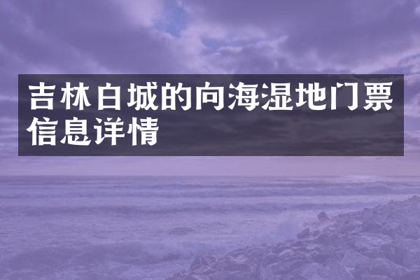 吉林白城的向海湿地门票信息详情