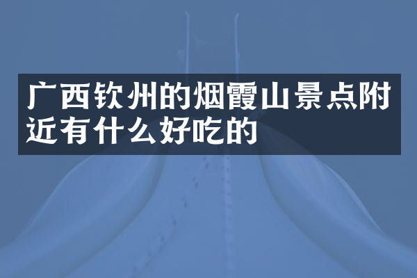 广西钦州的烟霞山景点附近有什么好吃的