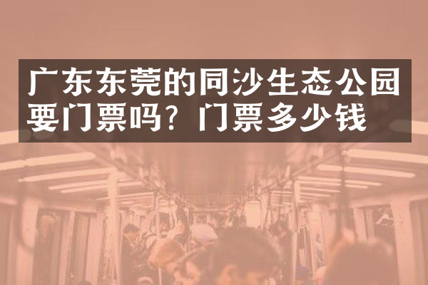 广东东莞的同沙生态公园要门票吗？门票多少钱？