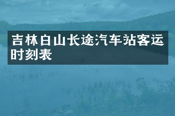 吉林白山长途汽车站客运时刻表