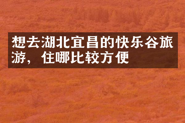 想去湖北宜昌的快乐谷旅游，住哪比较方便