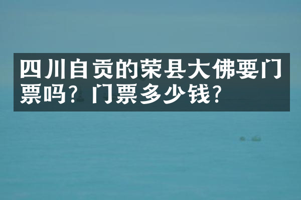 四川自贡的荣县大佛要门票吗？门票多少钱？