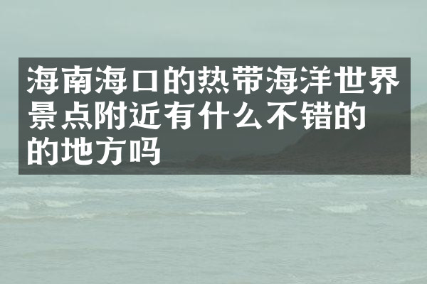 海南海口的热带海洋世界景点附近有什么不错的住的地方吗
