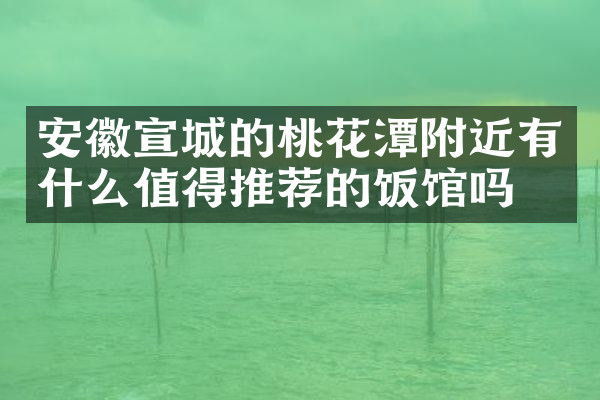 安徽宣城的桃花潭附近有什么值得推荐的饭馆吗