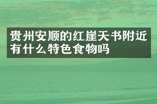 贵州安顺的红崖天书附近有什么特色食物吗