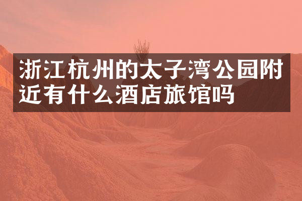 浙江杭州的太子湾公园附近有什么酒店旅馆吗