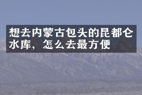 想去内蒙古包头的昆都仑水库，怎么去最方便