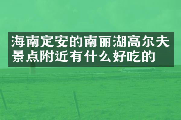 海南定安的南丽湖高尔夫景点附近有什么好吃的