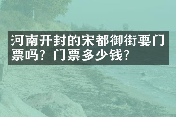 河南开封的宋都御街要门票吗？门票多少钱？