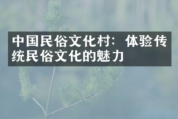 中国民俗文化村：体验传统民俗文化的魅力