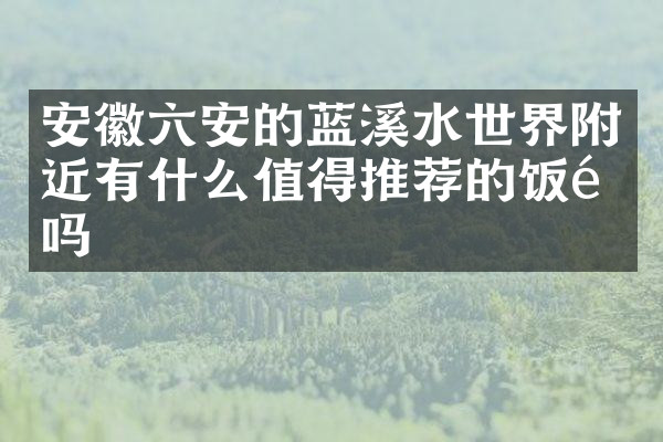 安徽六安的蓝溪水世界附近有什么值得推荐的饭馆吗