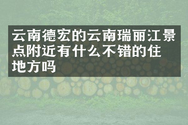 云南德宏的云南瑞丽江景点附近有什么不错的住的地方吗