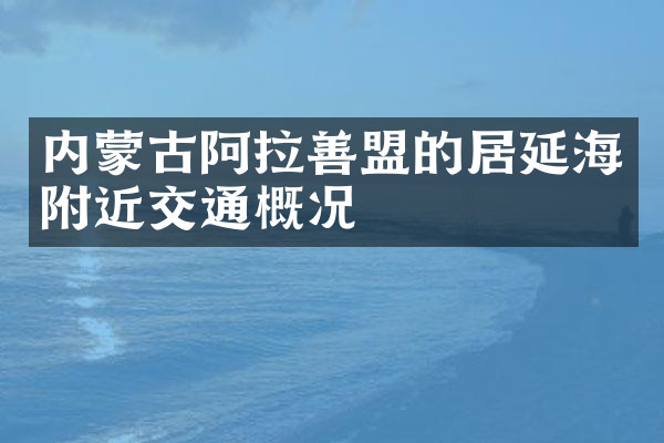 内蒙古阿拉善盟的居延海附近交通概况