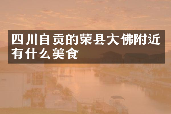 四川自贡的荣县大佛附近有什么美食