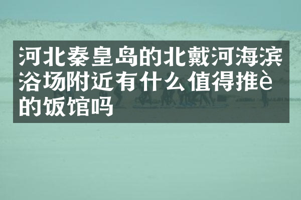 河北秦皇岛的北戴河海滨浴场附近有什么值得推荐的饭馆吗