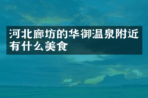 河北廊坊的华御温泉附近有什么美食