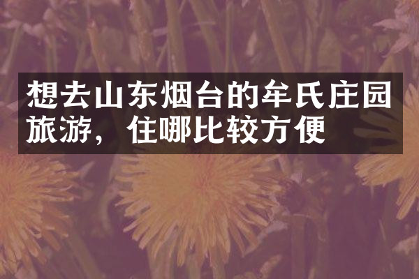 想去山东烟台的牟氏庄园旅游，住哪比较方便
