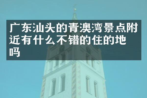 广东汕头的青澳湾景点附近有什么不错的住的地方吗