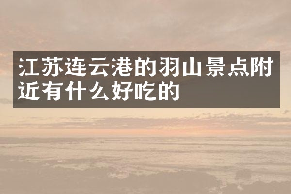 江苏连云港的羽山景点附近有什么好吃的